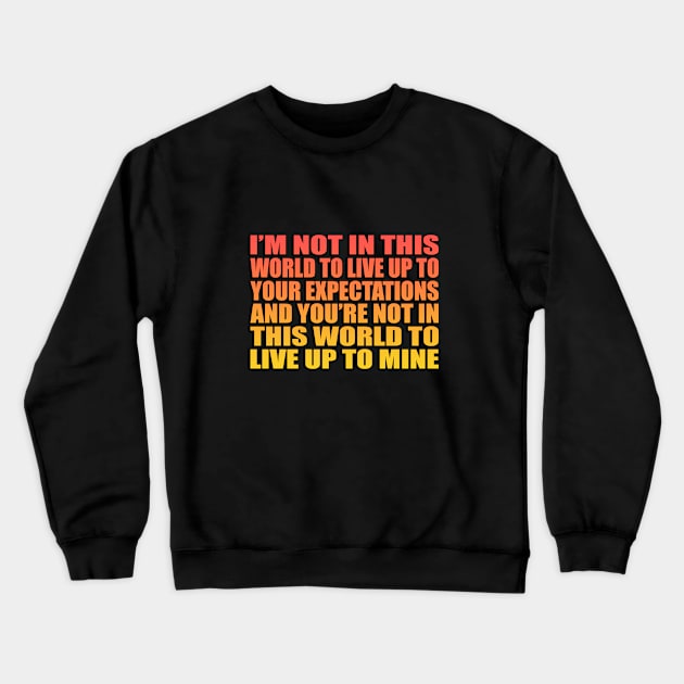 I’m not in this world to live up to your expectations and you’re not in this world to live up to mine Crewneck Sweatshirt by It'sMyTime